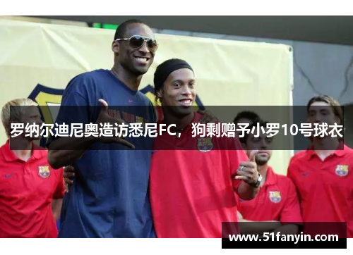 罗纳尔迪尼奥造访悉尼FC，狗剩赠予小罗10号球衣